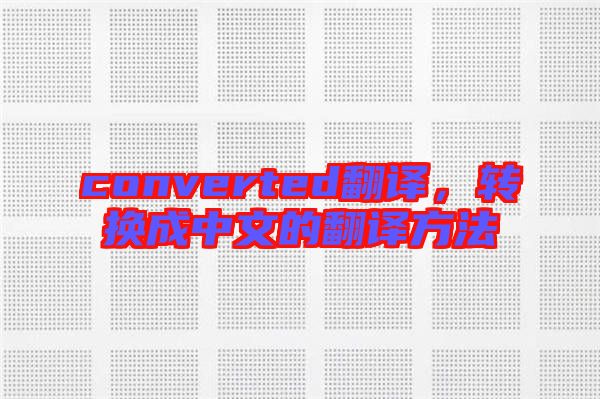 converted翻譯，轉(zhuǎn)換成中文的翻譯方法