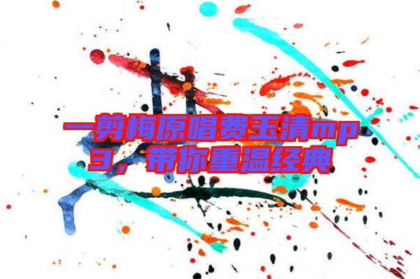 一剪梅原唱費(fèi)玉清mp3，帶你重溫經(jīng)典