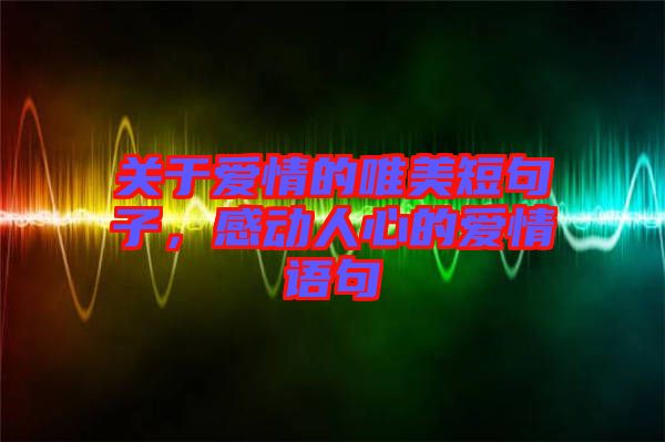關(guān)于愛情的唯美短句子，感動(dòng)人心的愛情語句