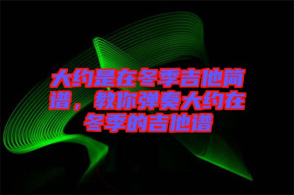 大約是在冬季吉他簡(jiǎn)譜，教你彈奏大約在冬季的吉他譜