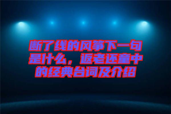 斷了線的風箏下一句是什么，返老還童中的經典臺詞及介紹