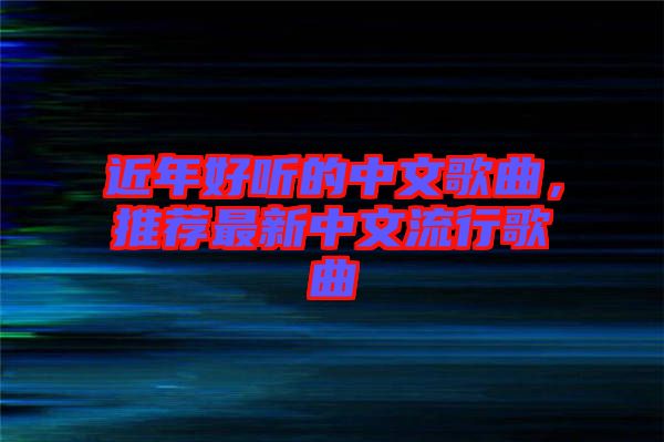 近年好聽的中文歌曲，推薦最新中文流行歌曲