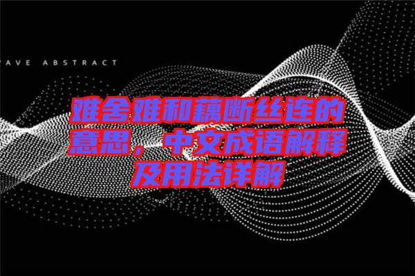 難舍難和藕斷絲連的意思，中文成語解釋及用法詳解
