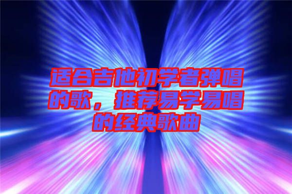 適合吉他初學者彈唱的歌，推薦易學易唱的經(jīng)典歌曲