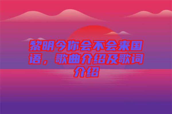 黎明今你會不會來國語，歌曲介紹及歌詞介紹