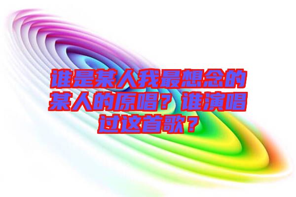 誰是某人我最想念的某人的原唱？誰演唱過這首歌？