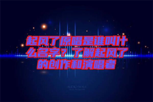 起風了原唱是誰叫什么名字？了解起風了的創(chuàng)作和演唱者