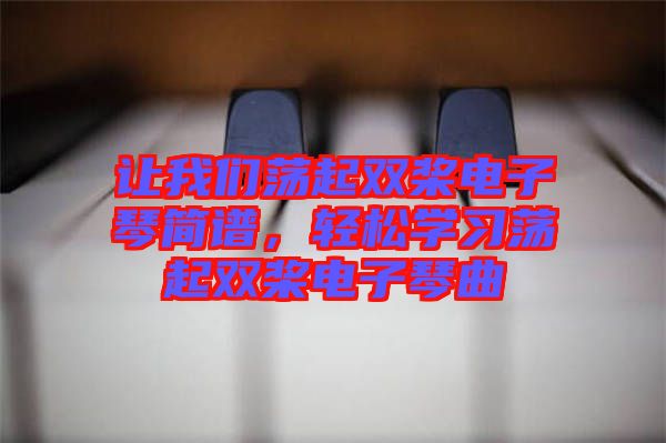 讓我們蕩起雙槳電子琴簡(jiǎn)譜，輕松學(xué)習(xí)蕩起雙槳電子琴曲