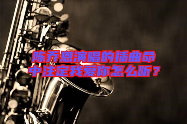 陳喬恩演唱的插曲命中注定我愛你怎么聽？