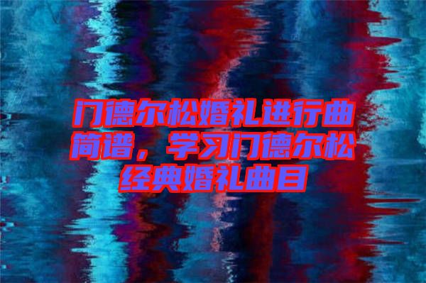 門德爾松婚禮進行曲簡譜，學習門德爾松經(jīng)典婚禮曲目