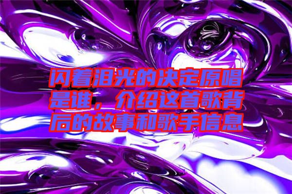 閃著淚光的決定原唱是誰，介紹這首歌背后的故事和歌手信息