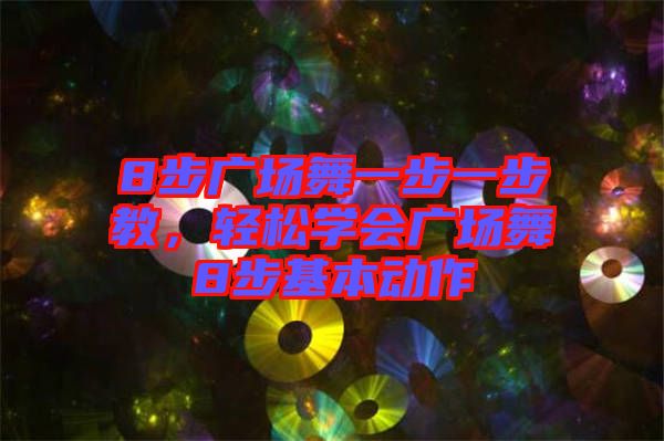8步廣場舞一步一步教，輕松學(xué)會廣場舞8步基本動(dòng)作