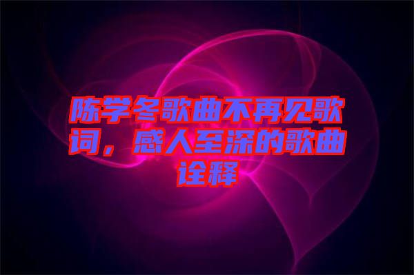 陳學(xué)冬歌曲不再見(jiàn)歌詞，感人至深的歌曲詮釋
