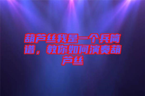 葫蘆絲我是一個(gè)兵簡(jiǎn)譜，教你如何演奏葫蘆絲