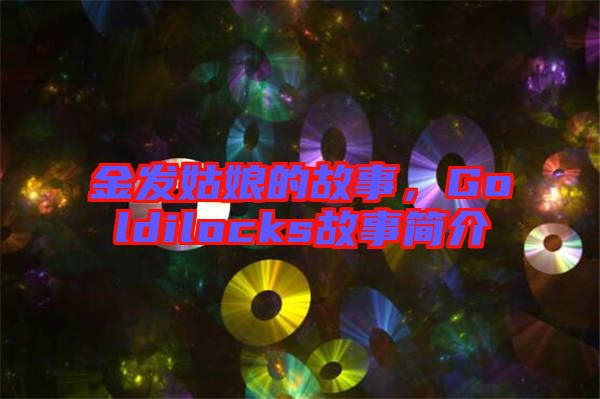 金發(fā)姑娘的故事，Goldilocks故事簡(jiǎn)介
