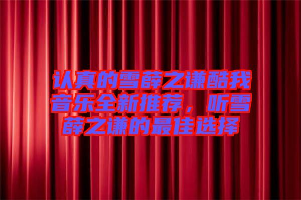 認真的雪薛之謙酷我音樂全新推薦，聽雪薛之謙的最佳選擇