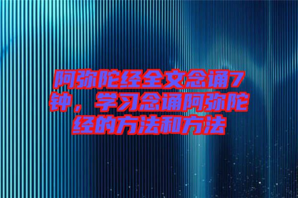 阿彌陀經(jīng)全文念誦7鐘，學(xué)習(xí)念誦阿彌陀經(jīng)的方法和方法