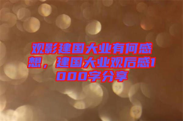 觀影建國(guó)大業(yè)有何感想，建國(guó)大業(yè)觀后感1000字分享