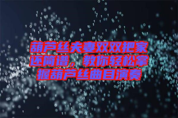 葫蘆絲夫妻雙雙把家還簡(jiǎn)譜，教你輕松掌握葫蘆絲曲目演奏