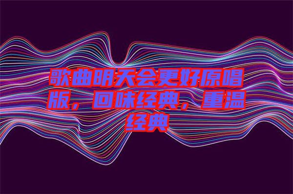 歌曲明天會(huì)更好原唱版，回味經(jīng)典，重溫經(jīng)典