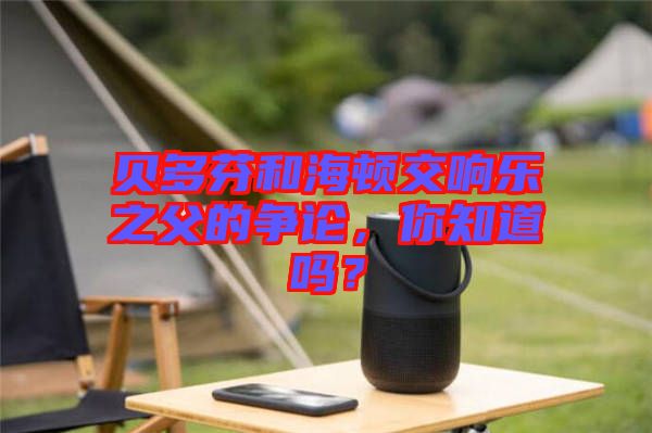 貝多芬和海頓交響樂之父的爭(zhēng)論，你知道嗎？