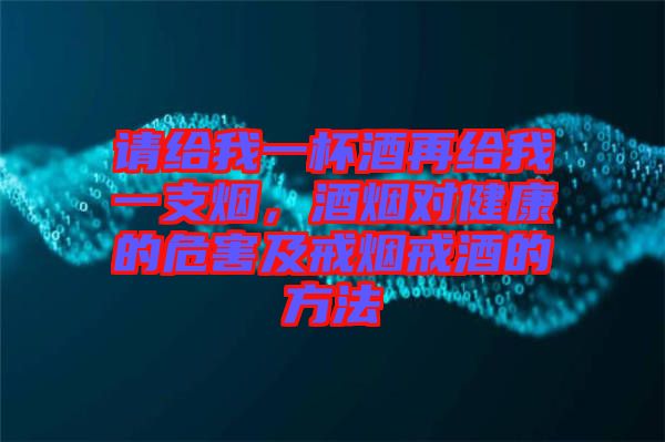 請給我一杯酒再給我一支煙，酒煙對健康的危害及戒煙戒酒的方法