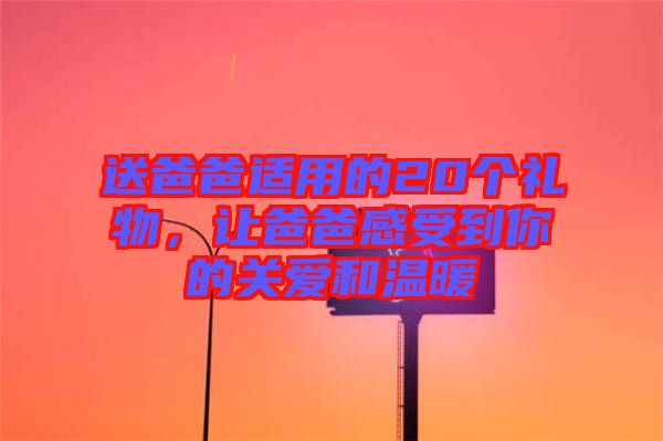 送爸爸適用的20個禮物，讓爸爸感受到你的關(guān)愛和溫暖