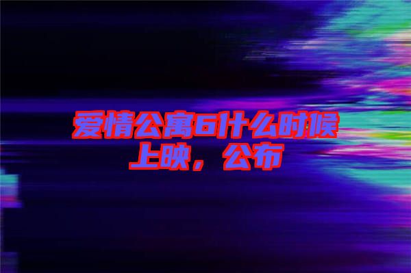 愛情公寓6什么時(shí)候上映，公布