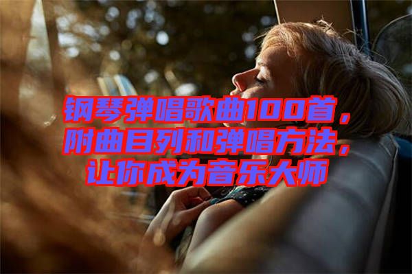 鋼琴彈唱歌曲100首，附曲目列和彈唱方法，讓你成為音樂大師