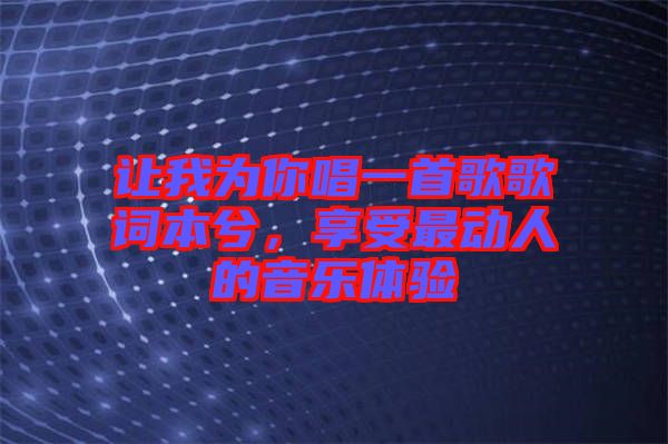 讓我為你唱一首歌歌詞本兮，享受最動人的音樂體驗