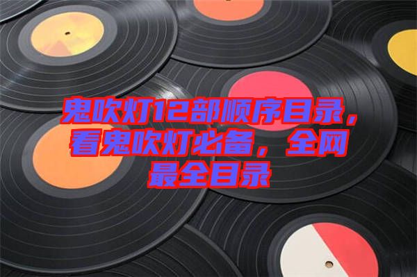 鬼吹燈12部順序目錄，看鬼吹燈必備，全網(wǎng)最全目錄