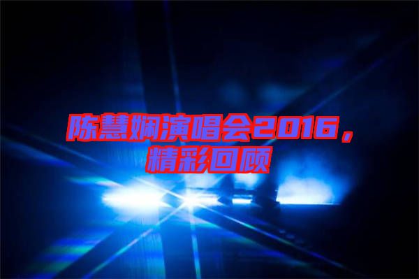 陳慧嫻演唱會(huì)2016，精彩回顧