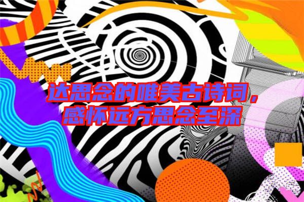達(dá)思念的唯美古詩詞，感懷遠(yuǎn)方思念至深