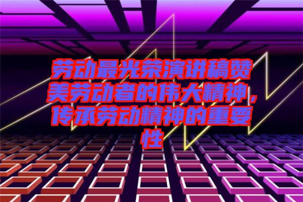 勞動(dòng)最光榮演講稿贊美勞動(dòng)者的偉大精神，傳承勞動(dòng)精神的重要性