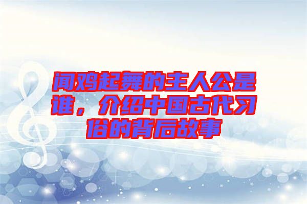 聞雞起舞的主人公是誰，介紹中國(guó)古代習(xí)俗的背后故事