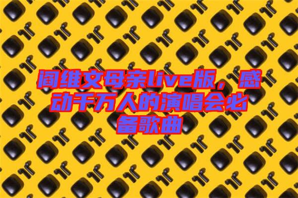 閻維文母親live版，感動(dòng)千萬(wàn)人的演唱會(huì)必備歌曲