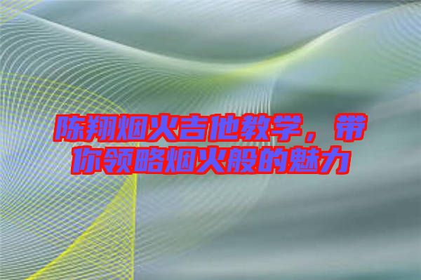 陳翔煙火吉他教學(xué)，帶你領(lǐng)略煙火般的魅力