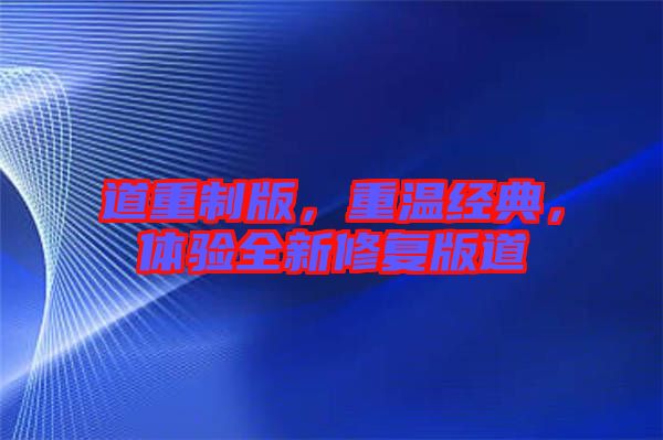 道重制版，重溫經(jīng)典，體驗全新修復版道