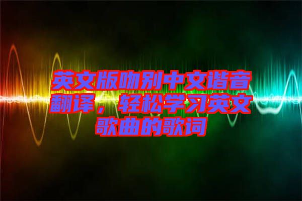 英文版吻別中文諧音翻譯，輕松學(xué)習(xí)英文歌曲的歌詞