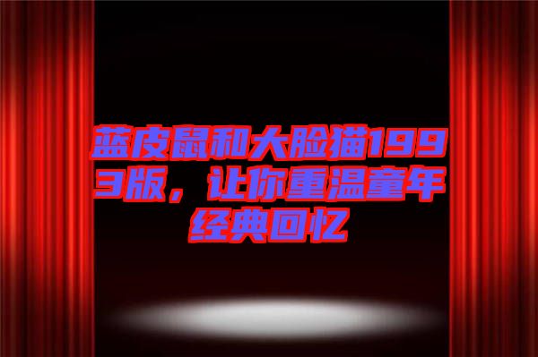 藍皮鼠和大臉貓1993版，讓你重溫童年經(jīng)典回憶