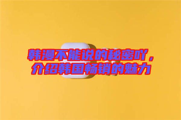 韓漫不能說的秘密吖，介紹韓國(guó)暢銷的魅力