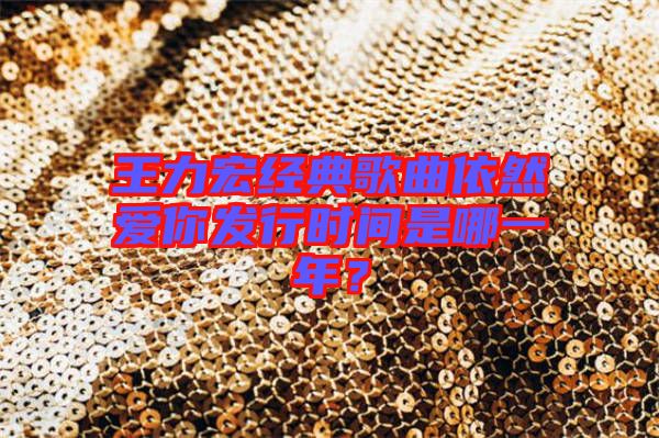 王力宏經(jīng)典歌曲依然愛你發(fā)行時間是哪一年？
