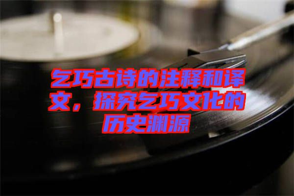 乞巧古詩的注釋和譯文，探究乞巧文化的歷史淵源