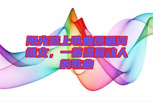陽(yáng)光路上歌曲原唱閻維文，一首溫馨動(dòng)人的歌曲