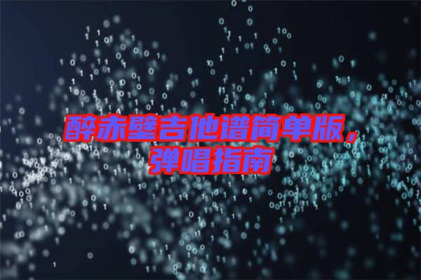 醉赤壁吉他譜簡單版，彈唱指南