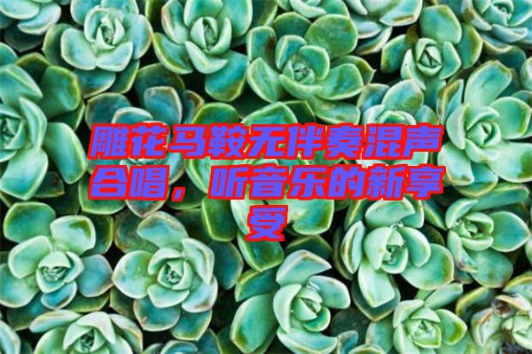 雕花馬鞍無伴奏混聲合唱，聽音樂的新享受