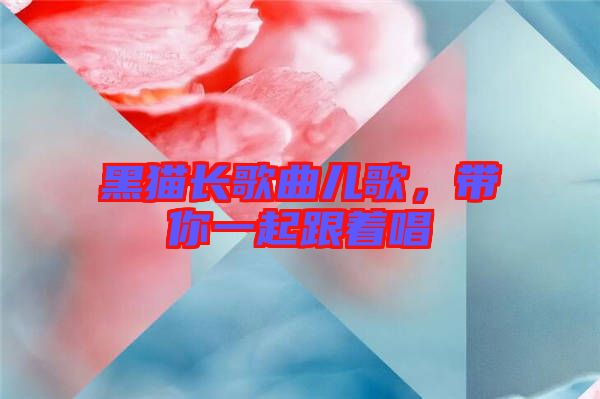 黑貓長歌曲兒歌，帶你一起跟著唱