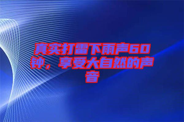 真實(shí)打雷下雨聲60鐘，享受大自然的聲音