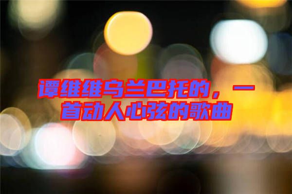 譚維維烏蘭巴托的，一首動人心弦的歌曲