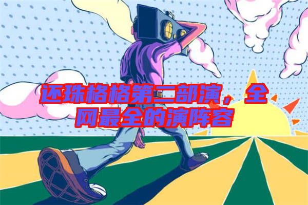 還珠格格第二部演，全網(wǎng)最全的演陣容